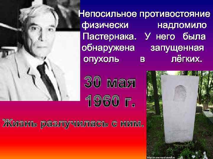 Непосильное противостояние физически надломило Пастернака. У него была обнаружена запущенная опухоль в лёгких. 30