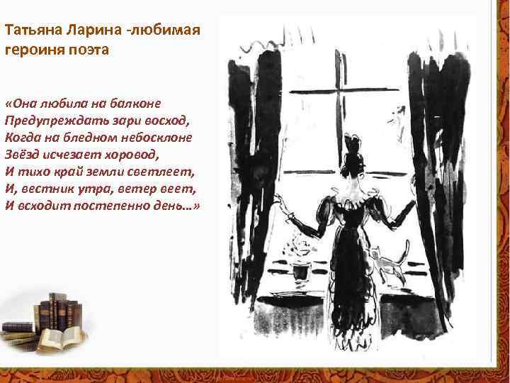 Татьяна Ларина -любимая героиня поэта «Она любила на балконе Предупреждать зари восход, Когда на