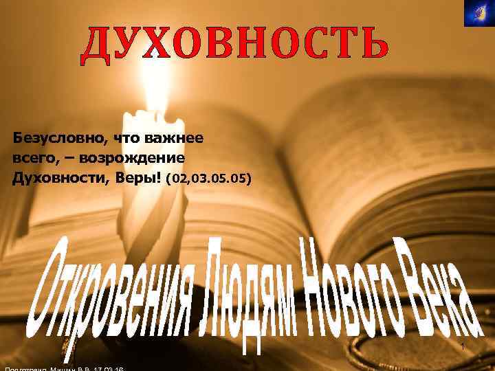 ДУХОВНОСТЬ Безусловно, что важнее всего, – возрождение Духовности, Веры! (02, 03. 05) 1 