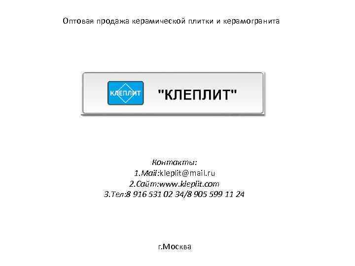 Оптовая продажа керамической плитки и керамогранита Контакты: 1. Mail: kleplit@mail. ru 2. Сайт: www.