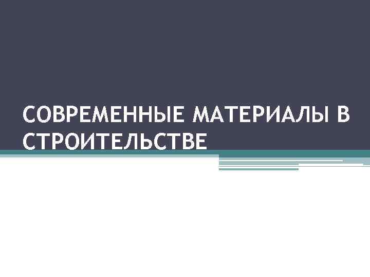 СОВРЕМЕННЫЕ МАТЕРИАЛЫ В СТРОИТЕЛЬСТВЕ 