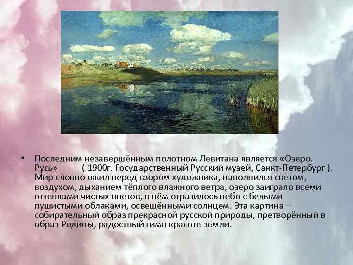  • Последним незавершённым полотном Левитана является «Озеро. Русь» ( 1900 г. Государственный Русский