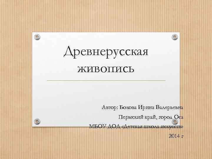 Древнерусская живопись Автор: Бокова Ирина Валерьевна Пермский край, город Оса МБОУ ДОД «Детская школа