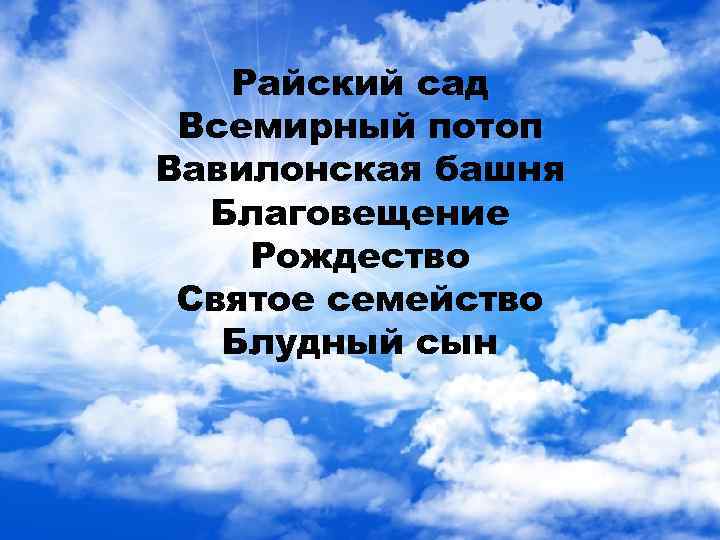 Райский сад Всемирный потоп Вавилонская башня Благовещение Рождество Святое семейство Блудный сын 