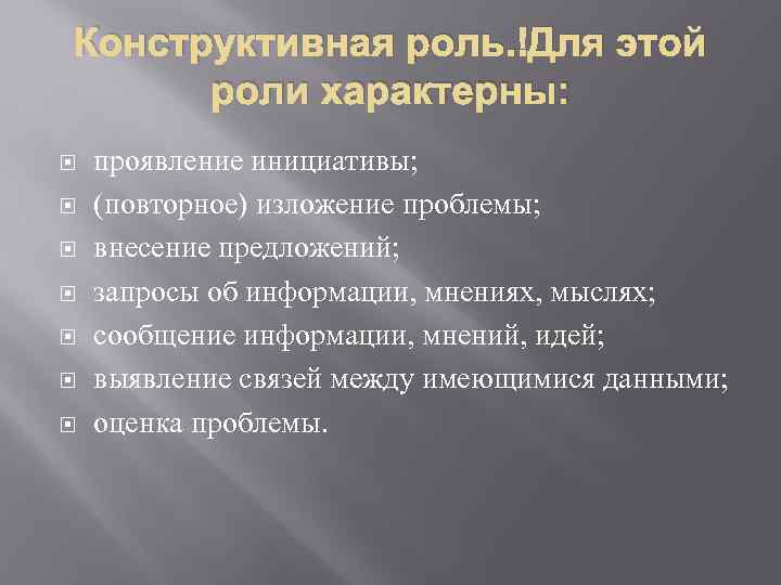 Конструктивная роль. Для этой роли характерны: проявление инициативы; (повторное) изложение проблемы; внесение предложений; запросы
