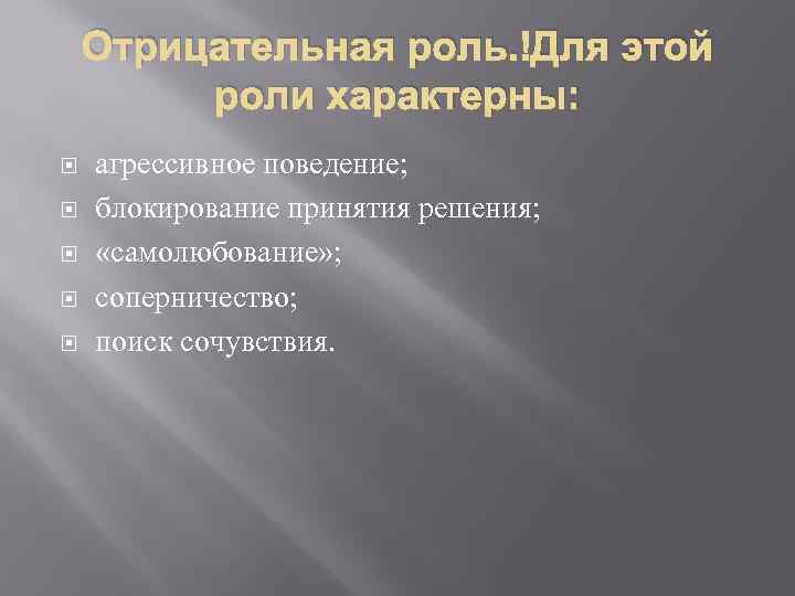 Отрицательная роль. Для этой роли характерны: агрессивное поведение; блокирование принятия решения; «самолюбование» ; соперничество;