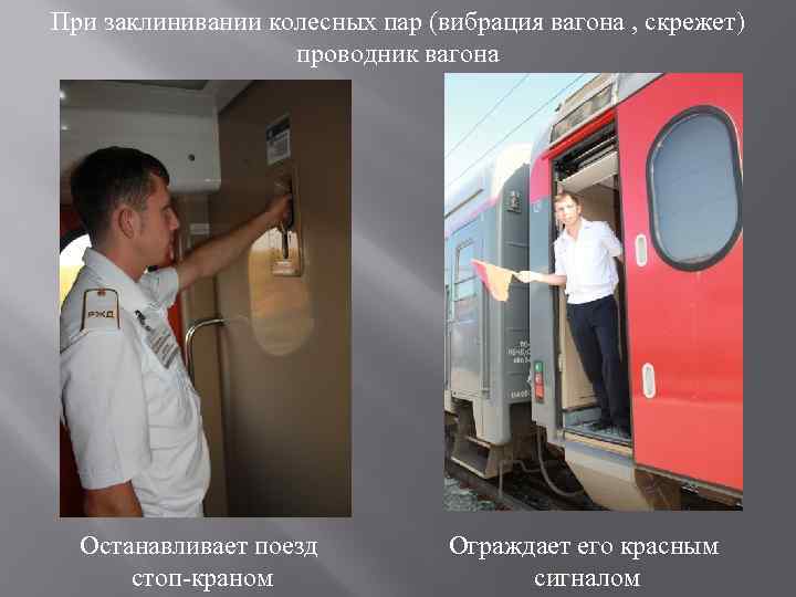 При заклинивании колесных пар (вибрация вагона , скрежет) проводник вагона Останавливает поезд стоп-краном Ограждает