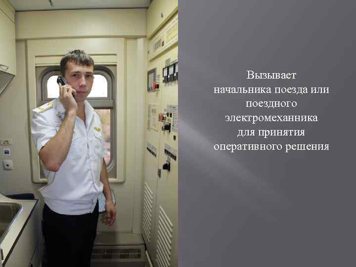 Вызывает начальника поезда или поездного электромеханника для принятия оперативного решения 