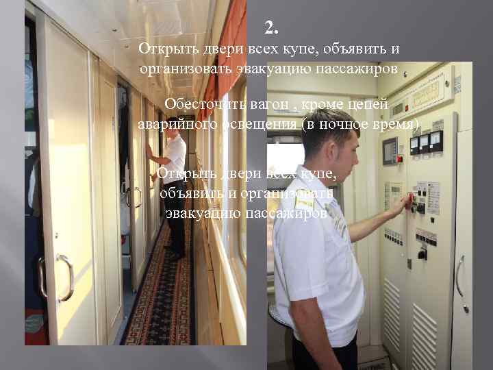 2. Открыть двери всех купе, объявить и организовать эвакуацию пассажиров Обесточить вагон , кроме