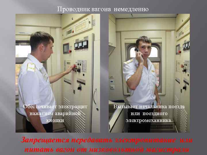 Проводник вагона немедленно Обесточивает электрощит нажатием аварийной кнопки Вызывает начальника поезда или поездного электромеханника.
