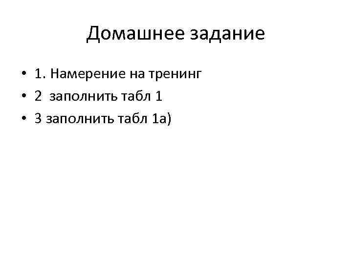 Домашнее задание • 1. Намерение на тренинг • 2 заполнить табл 1 • 3