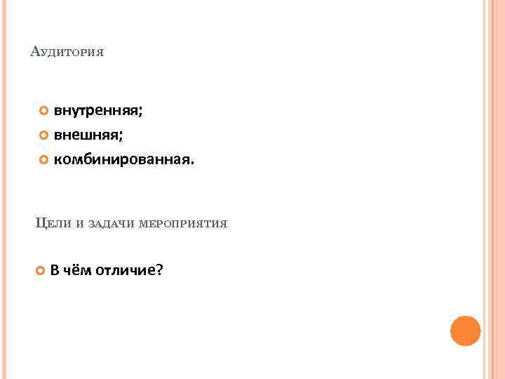 АУДИТОРИЯ внутренняя; внешняя; комбинированная. ЦЕЛИ И ЗАДАЧИ МЕРОПРИЯТИЯ В чём отличие? 