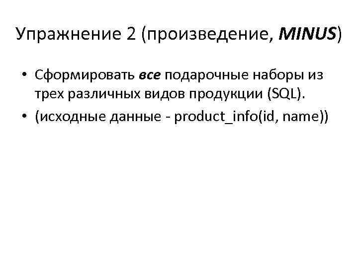Упражнение 2 (произведение, MINUS) • Сформировать все подарочные наборы из трех различных видов продукции