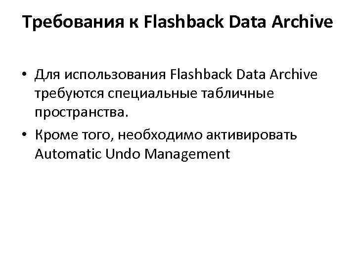 Требования к Flashback Data Archive • Для использования Flashback Data Archive требуются специальные табличные