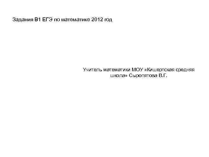 Задания В 1 ЕГЭ по математике 2012 год Учитель математики МОУ «Кишертская средняя школа»