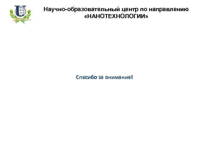 Научно-образовательный центр по направлению «НАНОТЕХНОЛОГИИ» Спасибо за внимание! 