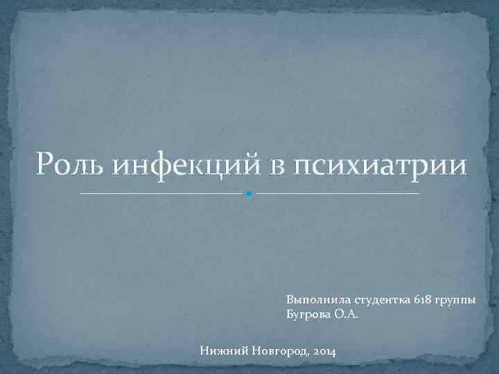 Роль инфекций в психиатрии Выполнила студентка 618 группы Бугрова О. А. Нижний Новгород, 2014
