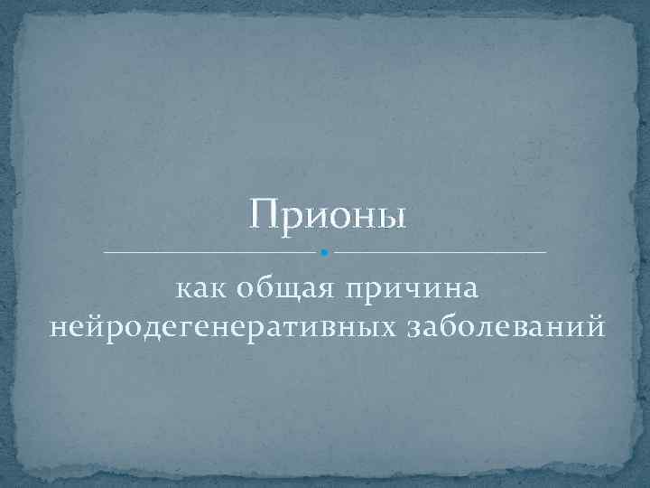 Прионы как общая причина нейродегенеративных заболеваний 