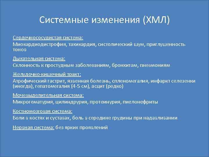 Системные изменения (ХМЛ) Сердечнососудистая система: Миокардиодистрофия, тахикардия, систолический шум, приглушенность тонов Дыхательная система: Склонность