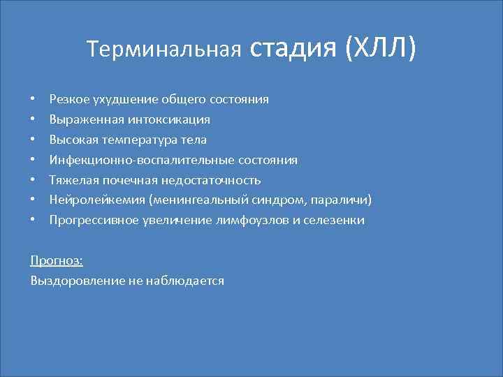 Терминальная стадия (ХЛЛ) • • Резкое ухудшение общего состояния Выраженная интоксикация Высокая температура тела