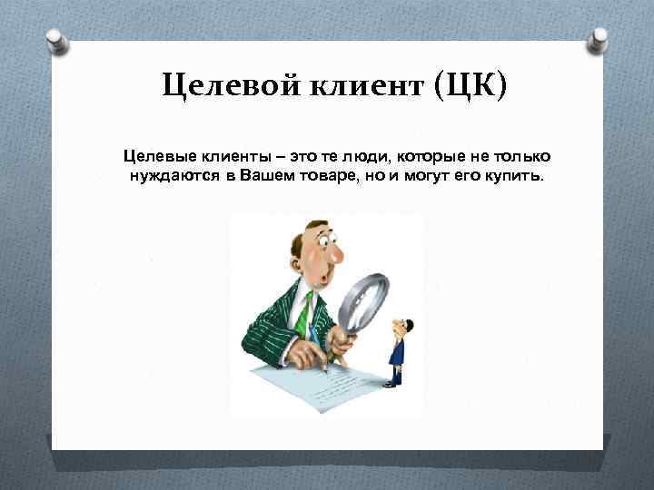 Целевой клиент (ЦК) Целевые клиенты – это те люди, которые не только нуждаются в