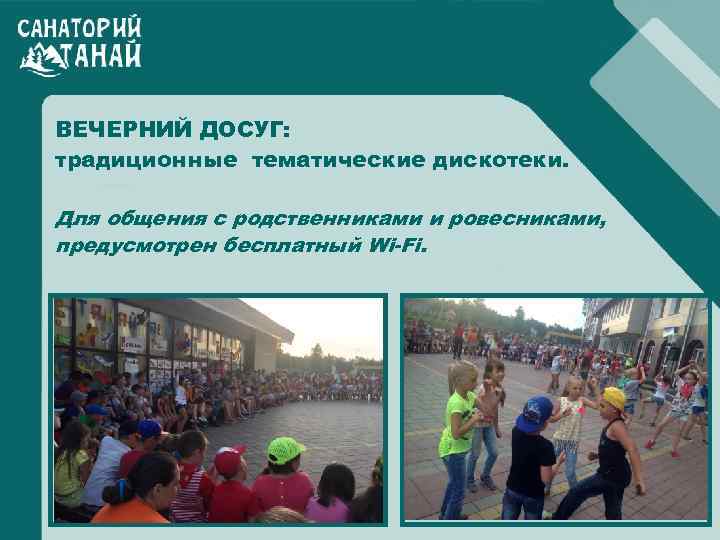 ВЕЧЕРНИЙ ДОСУГ: традиционные тематические дискотеки. Для общения с родственниками и ровесниками, предусмотрен бесплатный Wi-Fi.