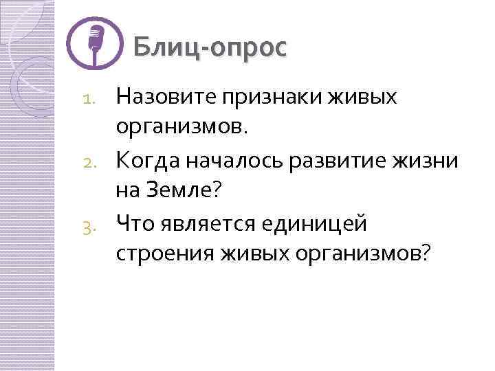 Блиц-опрос Назовите признаки живых организмов. 2. Когда началось развитие жизни на Земле? 3. Что