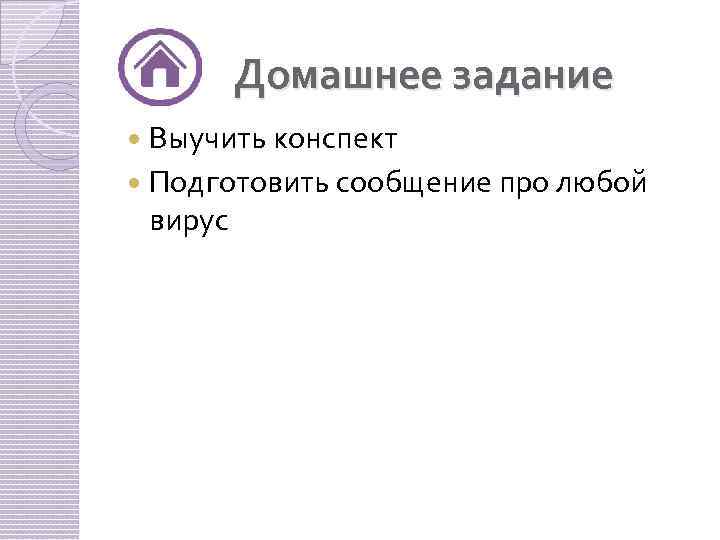 Домашнее задание Выучить конспект Подготовить сообщение про любой вирус 