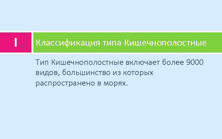 I Классификация типа Кишечнополостные Тип Кишечнополостные включает более 9000 видов, большинство из которых распространено