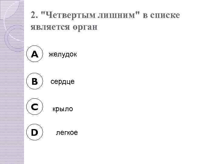 2. "Четвертым лишним" в списке является орган A желудок B сердце C крыло D