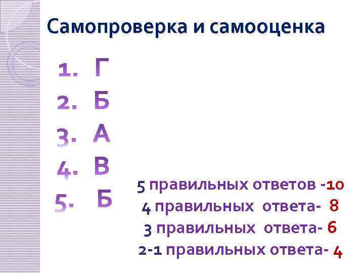 Самопроверка и самооценка 5 правильных ответов -10 4 правильных ответа- 8 3 правильных ответа-