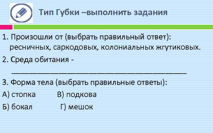 Тип Губки –выполнить задания 1. Произошли от (выбрать правильный ответ): ресничных, саркодовых, колониальных жгутиковых.