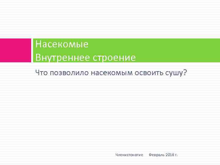 Насекомые Внутреннее строение Что позволило насекомым освоить сушу? Членистоногие Февраль 2018 г. 