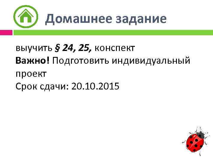 Домашнее задание выучить § 24, 25, конспект Важно! Подготовить индивидуальный проект Срок сдачи: 20.