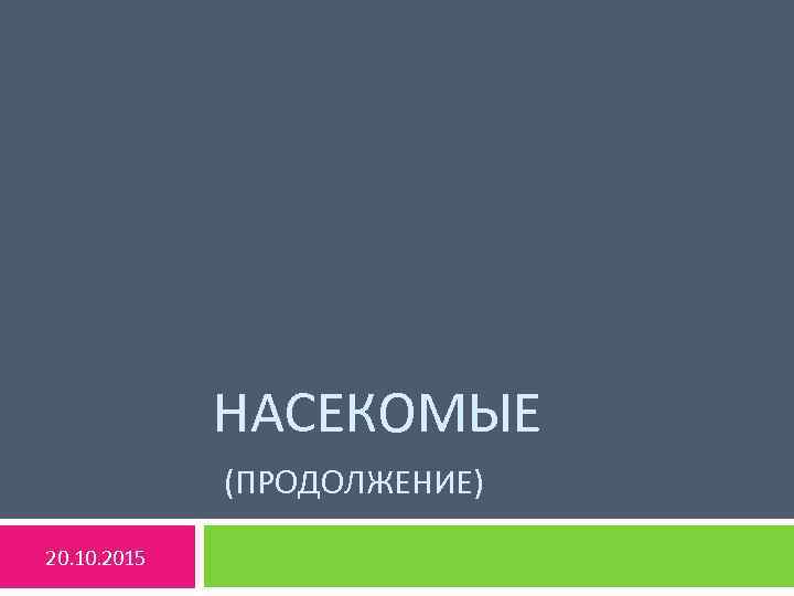 НАСЕКОМЫЕ (ПРОДОЛЖЕНИЕ) 20. 10. 2015 