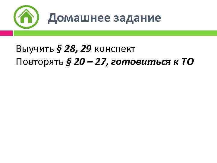 Домашнее задание Выучить § 28, 29 конспект Повторять § 20 – 27, готовиться к