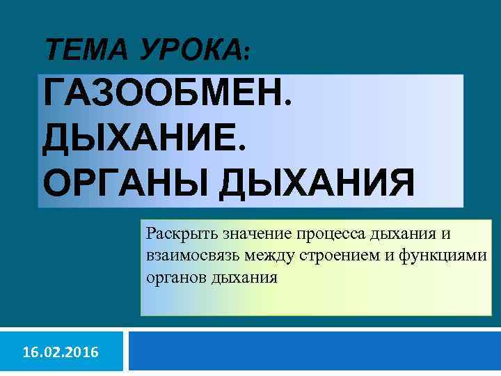 ТЕМА УРОКА: ГАЗООБМЕН. ДЫХАНИЕ. ОРГАНЫ ДЫХАНИЯ Раскрыть значение процесса дыхания и взаимосвязь между строением