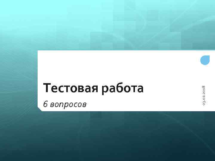 6 вопросов 03. 02. 2018 Тестовая работа 