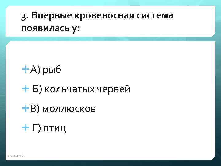 3. Впервые кровеносная система появилась у: А) рыб Б) кольчатых червей В) моллюсков Г)