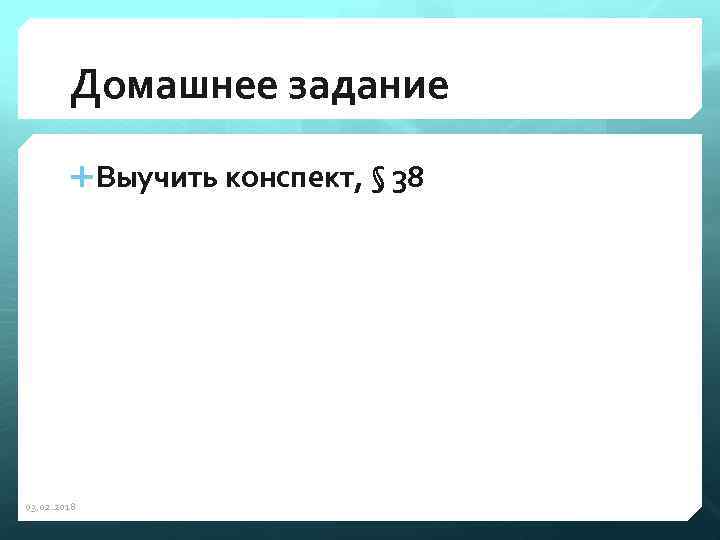 Домашнее задание Выучить конспект, § 38 03. 02. 2018 