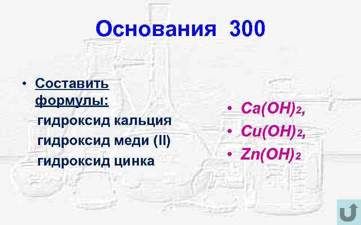 Основания 300 • Составить формулы: гидроксид кальция гидроксид меди (II) гидроксид цинка • Ca(OH)2,