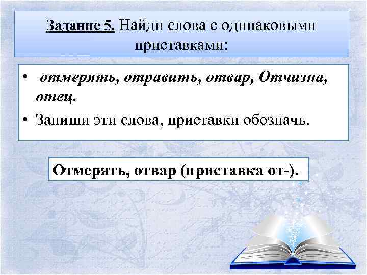 Задание 5. Найди слова с одинаковыми приставками: • отмерять, отравить, отвар, Отчизна, отец. •