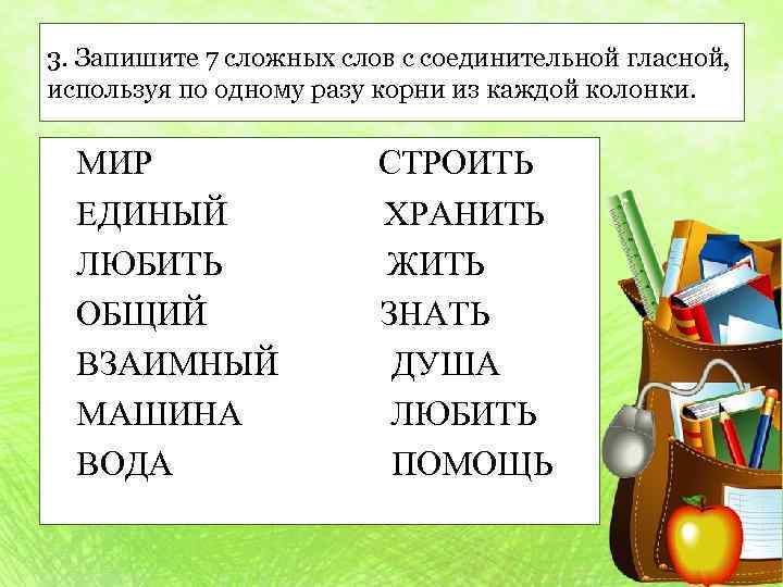 3. Запишите 7 сложных слов с соединительной гласной, используя по одному разу корни из