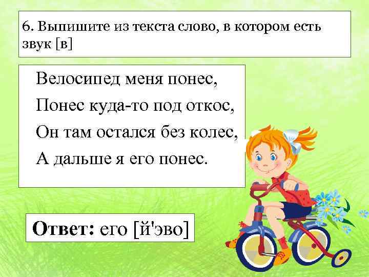 6. Выпишите из текста слово, в котором есть звук [в] Велосипед меня понес, Понес