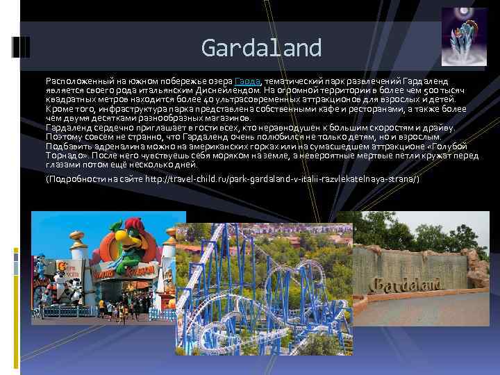 Gardaland Расположенный на южном побережье озера Гарда, тематический парк развлечений Гардаленд является своего рода