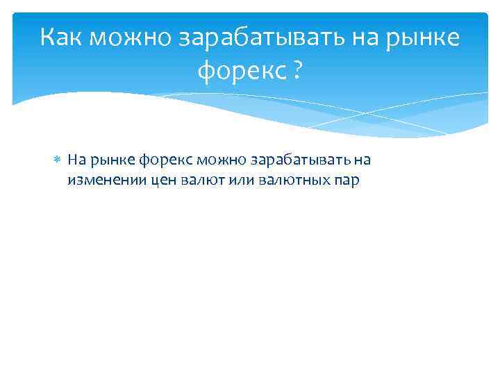 Как можно зарабатывать на рынке форекс ? На рынке форекс можно зарабатывать на изменении