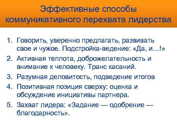 Эффективные способы коммуникативного перехвата лидерства 1. Говорить, уверенно предлагать, развивать свое и чужое. Подстройка-ведение: