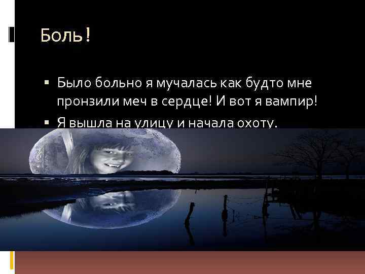 Боль! Было больно я мучалась как будто мне пронзили меч в сердце! И вот