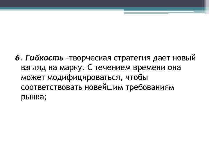 6. Гибкость –творческая стратегия дает новый взгляд на марку. С течением времени она может