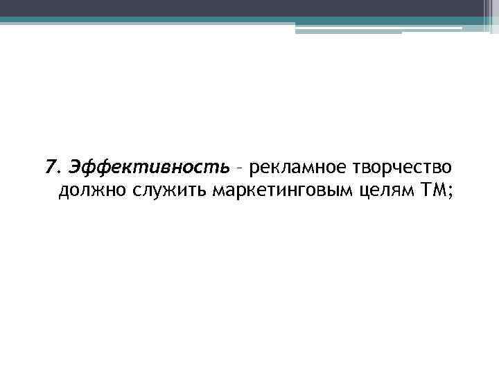 7. Эффективность – рекламное творчество должно служить маркетинговым целям ТМ; 